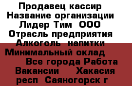 Продавец кассир › Название организации ­ Лидер Тим, ООО › Отрасль предприятия ­ Алкоголь, напитки › Минимальный оклад ­ 35 000 - Все города Работа » Вакансии   . Хакасия респ.,Саяногорск г.